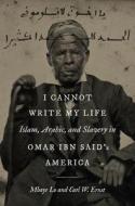 I Cannot Write My Life: Islam, Arabic, and Slavery in Omar Ibn Said's America di Mbaye Lo, Carl W. Ernst edito da UNIV OF NORTH CAROLINA PR