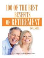 100 of the Best Benefits of Retirement in Canada di Alex Trost, Vadim Kravetsky edito da Createspace