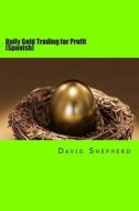 Daily Gold Trading for Profit: (Spanish) di David Shepherd edito da Createspace