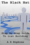 The Black Hat Step by Step Guide to List Building di A. R. Hipkins edito da Createspace