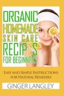 Organic Homemade Skin Care Recipes for Beginners: : Easy and Simple Instructions for Natural Remedies di Ginger Langley edito da Createspace Independent Publishing Platform