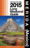 Merida (Mexico) - The Delaplaine 2015 Long Weekend Guide di Andrew Delaplaine edito da Createspace