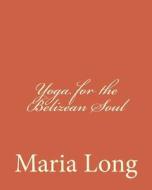 Yoga for the Belizean Soul di Maria Long edito da Createspace