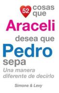 52 Cosas Que Araceli Desea Que Pedro Sepa: Una Manera Diferente de Decirlo di J. L. Leyva, Simone, Jay Ed. Levy edito da Createspace