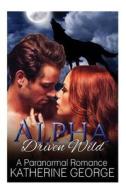 Alpha Driven Wild: A Paranormal Romance di Katherine George edito da Createspace