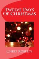 Twelve Days of Christmas di Chris Roberts edito da Createspace Independent Publishing Platform