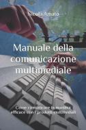 Manuale Della Comunicazione Multimediale: Come Comunicare in Maniera Efficace Con I Prodotti Multimediali di Nicola Amato edito da INDEPENDENTLY PUBLISHED