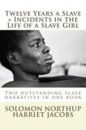 Twelve Years a Slave, Incidents in the Life of a Slave Girl: Two Outstanding Slave Narratives in One Book di Solomon Northup, Harriet Jacobs edito da Createspace Independent Publishing Platform