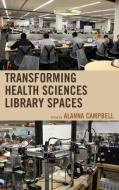 Transforming Health Sciences Library Spaces di Alanna Campbell edito da Rowman & Littlefield Publishers