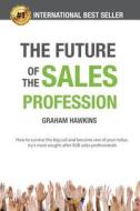 The Future of the Sales Profession: How to Survive the Big Cull and Become One of Your Industry's Most Sought After B2B Sales Professionals di Mr Graham Hawkins edito da Createspace Independent Publishing Platform