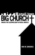 Small Town / Big Church di Van W. Brooks edito da XULON PR