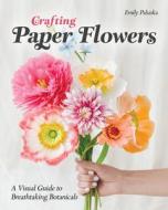 Crafting Paper Flowers: A Visual Guide to Breathtaking Botanicals di Emily Paluska edito da C & T PUB