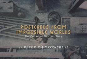 Postcards From Impossible Worlds di Peter Chiykowski, Robert Shearman, Helen Marshall, Shawn Coss, Sandra Kasturi, James Mark Miller, Sonya Ballantyne, Shiv edito da ChiZine Publications