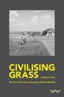 Civilising Grass: The Art of the Lawn on the South African Highveld di Jonathan Cane edito da WITS UNIV PR