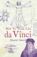How To Think Like Da Vinci di Daniel Smith edito da Michael O'mara Books Ltd