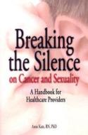 Breaking The Silence On Cancer And Sexuality di Anne Katz edito da Oncology Nursing Society