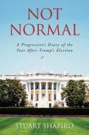 Not Normal: A Progressive's Diary of the Year After Trump's Election di Stuart Shapiro edito da Createspace Independent Publishing Platform