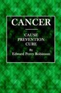 Cancer: Cause, Prevention, Cure di Edward Percy Robinson edito da Createspace Independent Publishing Platform