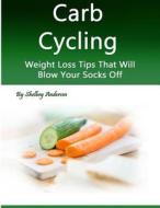 Carb Cycling: Weight Loss Tips That Will Blow Your Socks Off di Shelbey Andersen edito da Createspace Independent Publishing Platform