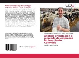 Análisis orientación al mercado de empresas lácteas Pasto Colombia di Claudia Magali Solarte Solarte, Luis Rosero, Martha Solarte edito da Editorial Académica Española