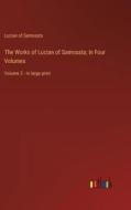The Works of Lucian of Samosata; In Four Volumes di Lucian Of Samosata edito da Outlook Verlag