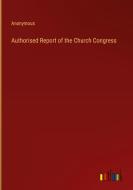 Authorised Report of the Church Congress di Anonymous edito da Outlook Verlag