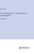 The Secret Dispatch; Or, The Adventures of Captain Balgonie di James Grant edito da Megali Verlag