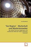 "Isis Regina" - Mutterkult und Mysterienzauber di Ines Eisenbruch edito da VDM Verlag
