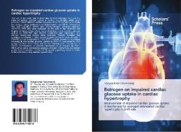 Estrogen On Impaired Cardiac Glucose Uptake In Cardiac Hypertrophy di Govindaraj Vijayakumar edito da Scholars' Press
