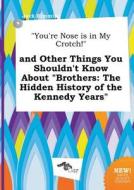You're Nose Is in My Crotch! and Other Things You Shouldn't Know about Brothers: The Hidden History of the Kennedy Years di Jack Rimming edito da LIGHTNING SOURCE INC
