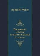Documents Relating To Spanish Grants In Louisiana di Joseph M White edito da Book On Demand Ltd.