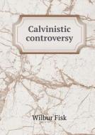 Calvinistic Controversy di Wilbur Fisk edito da Book On Demand Ltd.