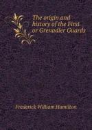 The Origin And History Of The First Or Grenadier Guards di Frederick William Hamilton edito da Book On Demand Ltd.