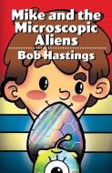 Mike And The Microscopic Aliens di BOB HASTINGS edito da Lightning Source Uk Ltd