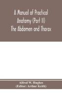 A manual of practical anatomy (Part II) The Abdomen and Thorax di Alfred W. Hughes edito da Alpha Editions