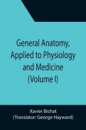 General Anatomy, Applied to Physiology and Medicine (Volume I) di Xavier Bichat edito da Alpha Editions
