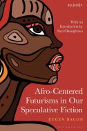 Afro-Centered Futurisms in Our Speculative Fiction edito da Bloomsbury Academic