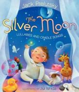 The Silver Moon: Lullabies and Cradle Songs di Jack Prelutsky edito da Greenwillow Books
