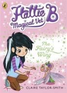 Hattie B, Magical Vet: The Fairy's Wing (Book 3) di Claire Taylor-Smith edito da Penguin Books Ltd