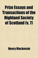 Prize Essays And Transactions Of The Highland Society Of Scotland (volume 7) di Henry Mackenzie edito da General Books Llc