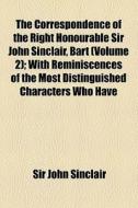 The Correspondence Of The Right Honourable Sir John Sinclair, Bart (volume 2); With Reminiscences Of The Most Distinguished Characters Who Have Appear di John Sinclair, Sir John Sinclair edito da General Books Llc