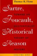 Sartre, Foucault, and Historical Reason, Volume One: Toward an Existentialist Theory of History di Thomas R. Flynn edito da UNIV OF CHICAGO PR