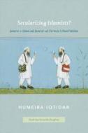 Secularizing Islamists? - Jama′at-e-Islami and Jama′at-ud-Da′wa in Urban Pakistan di Humeira Iqtidar edito da University of Chicago Press