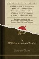 Einladung Zur Akademischen Feier Des Geburtsfestes Seiner Majestat Des Konigs Wilhelm Von Wurttemberg Auf Den 27. September 1851 di Wilhelm Sigmund Teuffel edito da Forgotten Books