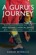 A Guru's Journey: Pandit Chitresh Das and Indian Classical Dance in Diaspora di Sarah Morelli edito da UNIV OF ILLINOIS PR