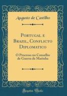 Portugal E Brazil, Conflicto Diplomatico: O Processo No Conselho de Guerra de Marinha (Classic Reprint) di Augusto De Castilho edito da Forgotten Books