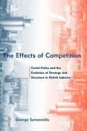 The Effects of Competition - Cartel Policy & the Evolution of Strategy and Structure in British Industry di George Symeonidis edito da MIT Press