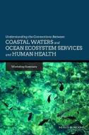 Understanding the Connections Between Coastal Waters and Ocean Ecosystem Services and Human Health: Workshop Summary di Institute Of Medicine, Board On Population Health And Public He, Roundtable On Environmental Health Scien edito da NATL ACADEMY PR