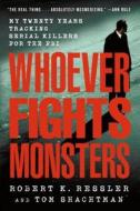 Whoever Fights Monsters: My Twenty Years Tracking Serial Killers for the FBI di Robert K. Ressler, Tom Shachtman edito da GRIFFIN
