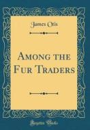 Among the Fur Traders (Classic Reprint) di James Otis edito da Forgotten Books